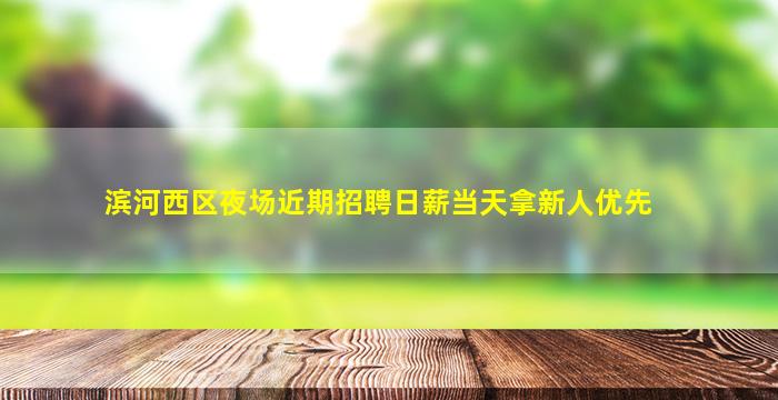 滨河西区夜场近期招聘日薪当天拿新人优先